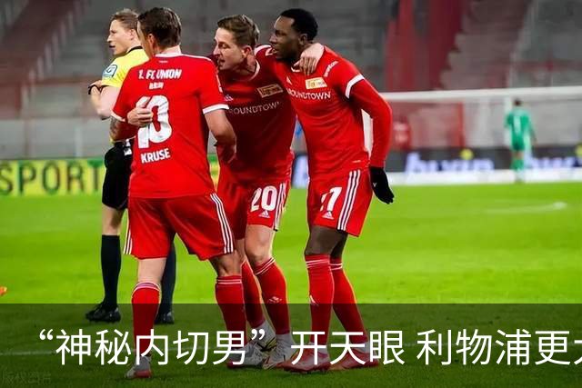 “神秘内切男”开天眼 利物浦更大收获是右闸锁住了