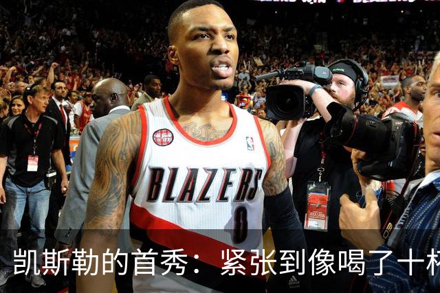 凯斯勒的首秀：紧张到像喝了十杯咖啡，瞬间轻松如同大海冲浪！