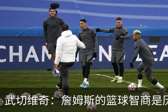 武切维奇：詹姆斯的篮球智商是历史上最高的之一