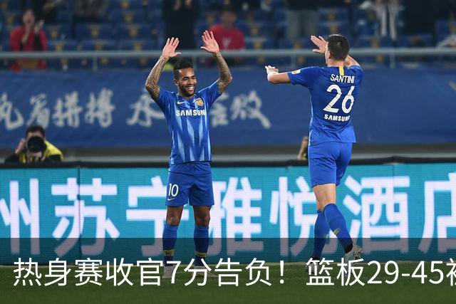 热身赛收官7分告负！篮板29-45被爆16个，中国男篮三大短板藏不住