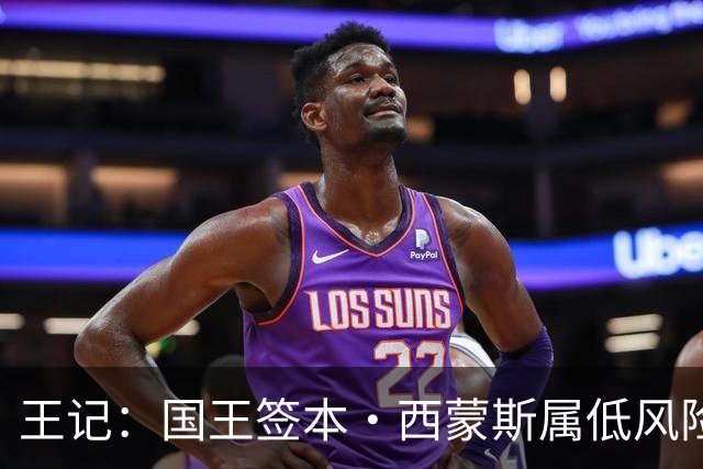 王记：国王签本·西蒙斯属低风险操作 但难带来高回报