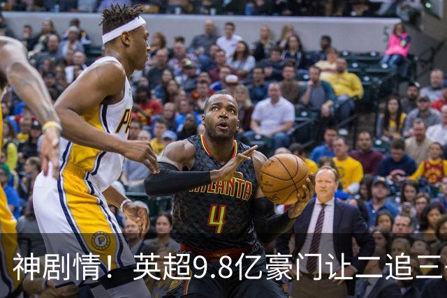 神剧情！英超9.8亿豪门让二追三+88分钟惨遭绝杀 新帅上任吞连败