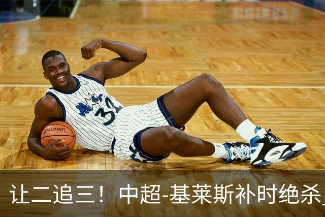 让二追三！中超-基莱斯补时绝杀 津门虎3-2玉昆取四连胜