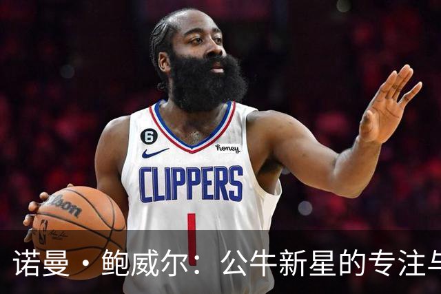 诺曼·鲍威尔：公牛新星的专注与重建之旅