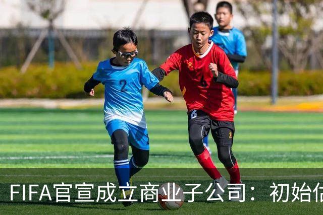 FIFA官宣成立商业子公司：初始估值200亿美元 少数外部投资可入股